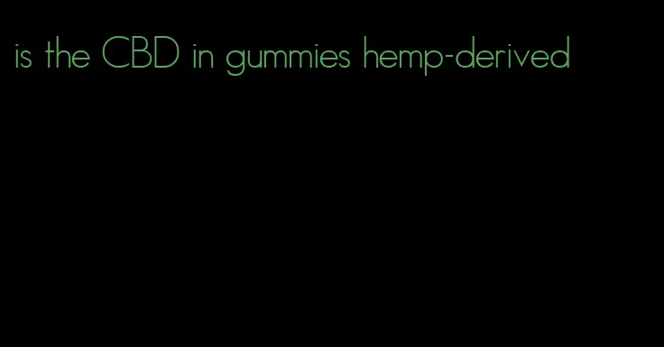 is the CBD in gummies hemp-derived