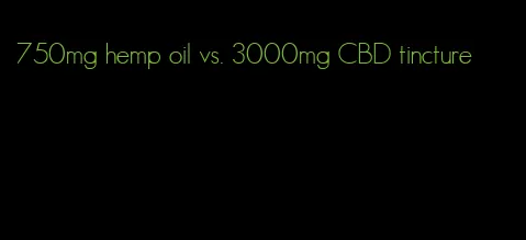 750mg hemp oil vs. 3000mg CBD tincture