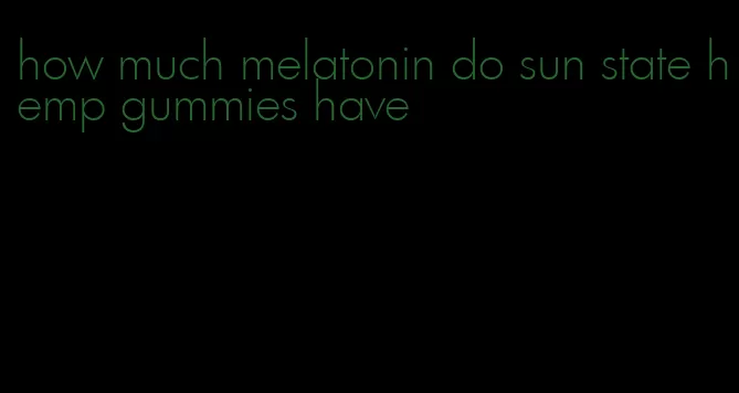 how much melatonin do sun state hemp gummies have
