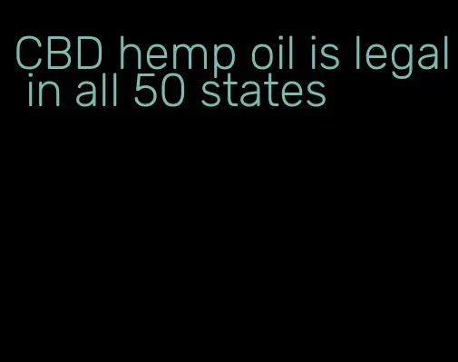CBD hemp oil is legal in all 50 states