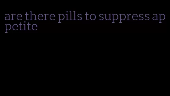 are there pills to suppress appetite