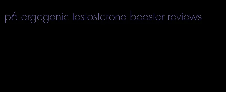 p6 ergogenic testosterone booster reviews