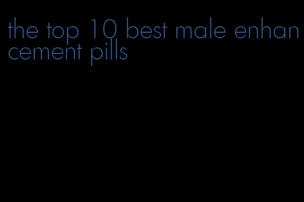 the top 10 best male enhancement pills