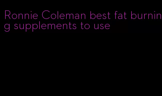 Ronnie Coleman best fat burning supplements to use