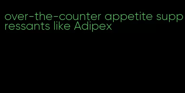 over-the-counter appetite suppressants like Adipex