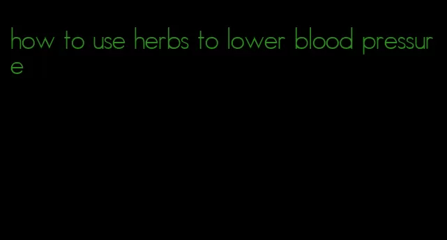 how to use herbs to lower blood pressure