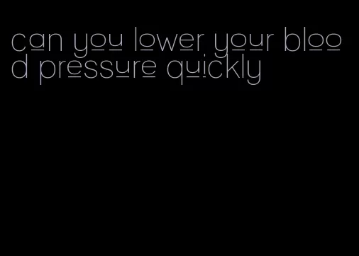can you lower your blood pressure quickly