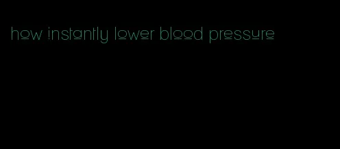 how instantly lower blood pressure