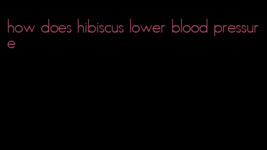 how does hibiscus lower blood pressure