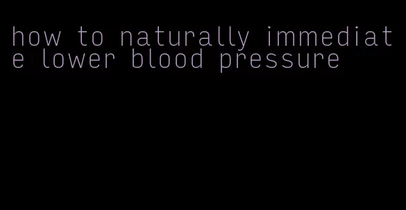 how to naturally immediate lower blood pressure
