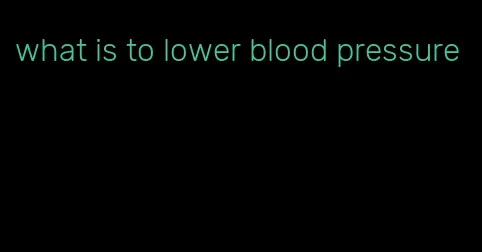 what is to lower blood pressure