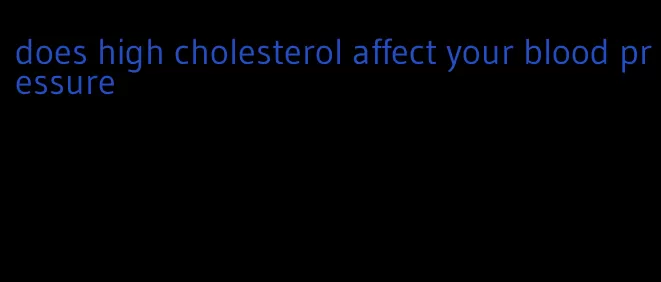 does high cholesterol affect your blood pressure
