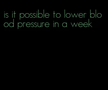is it possible to lower blood pressure in a week