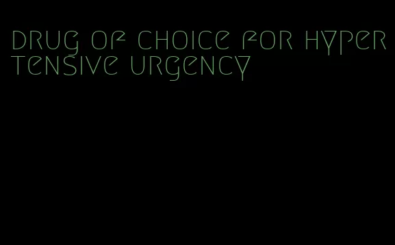 drug of choice for hypertensive urgency