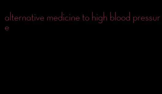 alternative medicine to high blood pressure