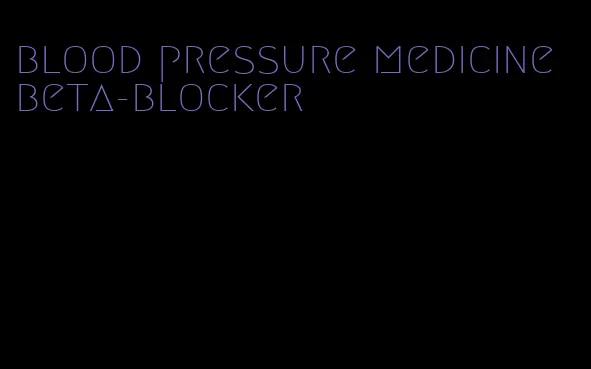 blood pressure medicine beta-blocker