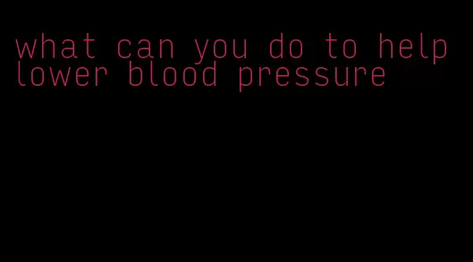 what can you do to help lower blood pressure