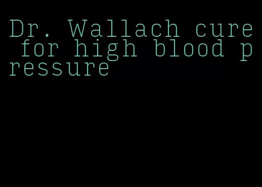 Dr. Wallach cure for high blood pressure