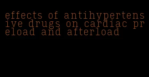 effects of antihypertensive drugs on cardiac preload and afterload