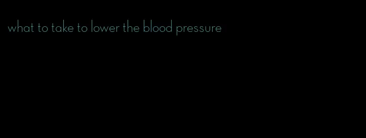 what to take to lower the blood pressure