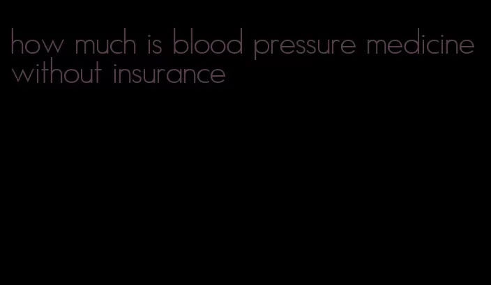how much is blood pressure medicine without insurance