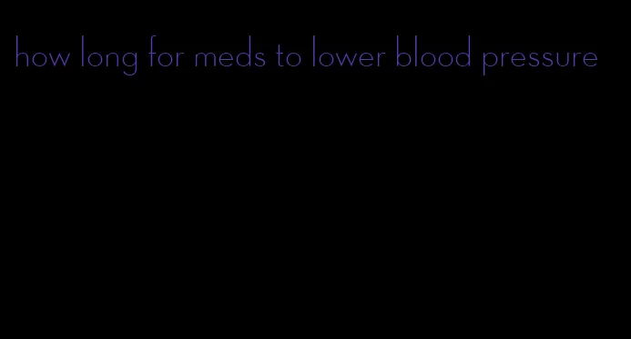 how long for meds to lower blood pressure