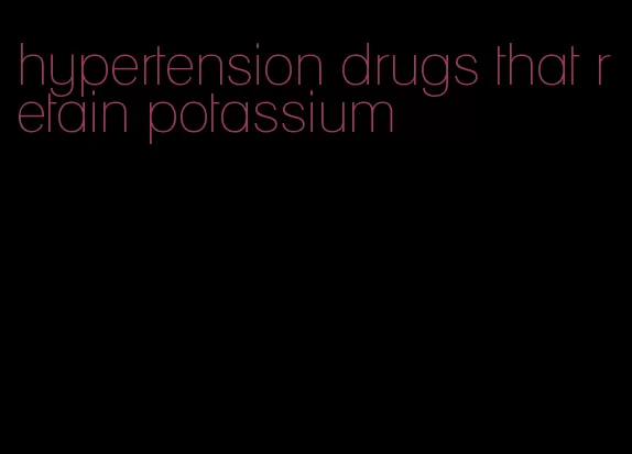 hypertension drugs that retain potassium