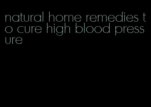 natural home remedies to cure high blood pressure
