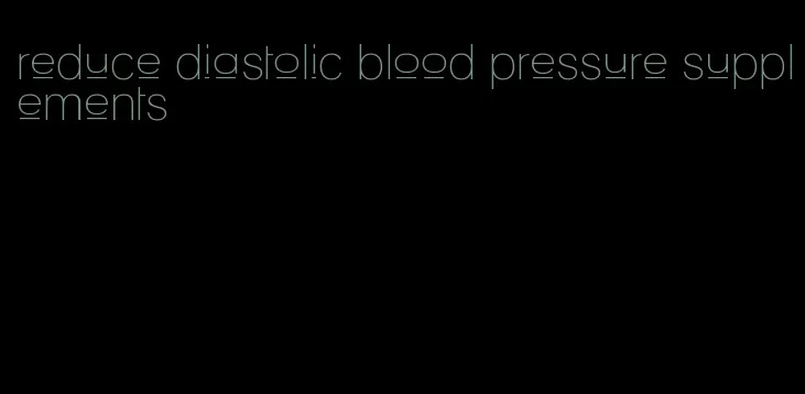 reduce diastolic blood pressure supplements