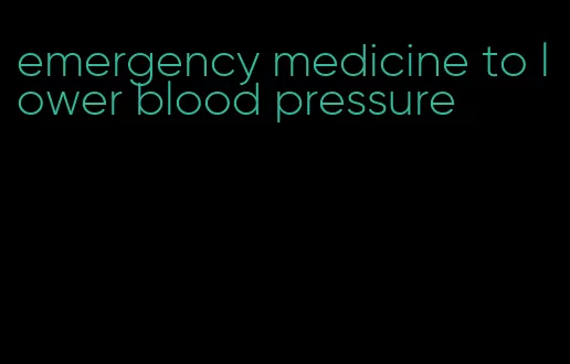 emergency medicine to lower blood pressure