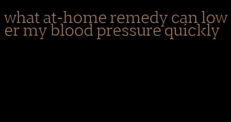 what at-home remedy can lower my blood pressure quickly