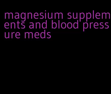 magnesium supplements and blood pressure meds