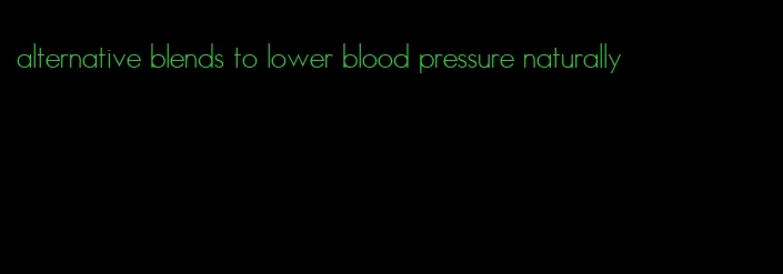 alternative blends to lower blood pressure naturally