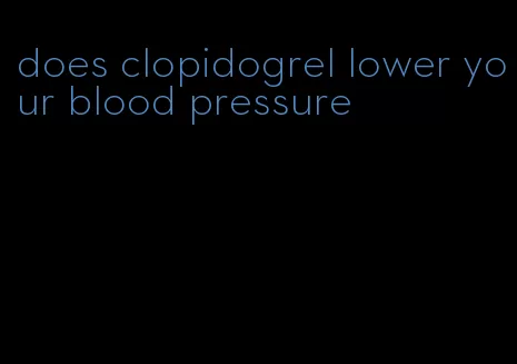 does clopidogrel lower your blood pressure
