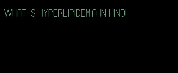what is hyperlipidemia in Hindi