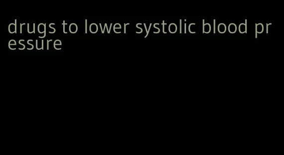 drugs to lower systolic blood pressure