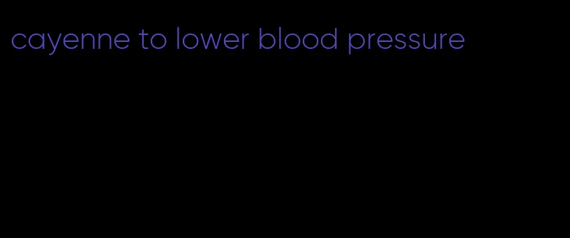 cayenne to lower blood pressure