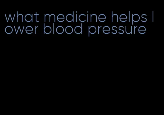what medicine helps lower blood pressure