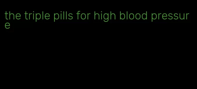 the triple pills for high blood pressure