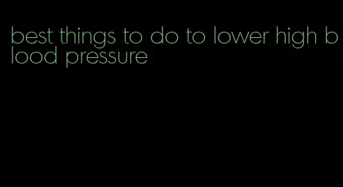 best things to do to lower high blood pressure