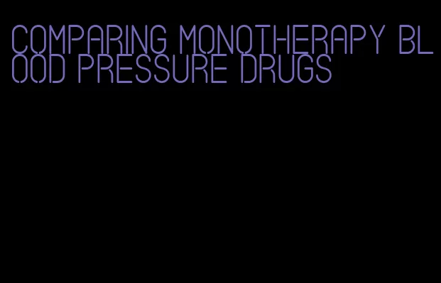 comparing monotherapy blood pressure drugs