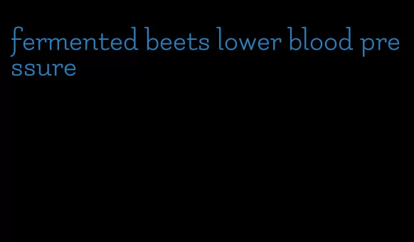 fermented beets lower blood pressure