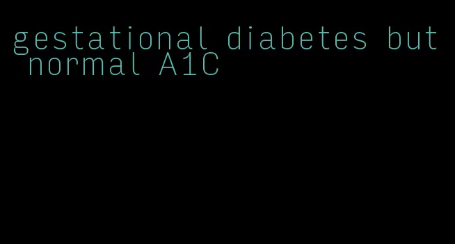 gestational diabetes but normal A1C