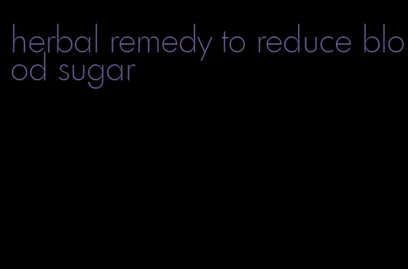 herbal remedy to reduce blood sugar