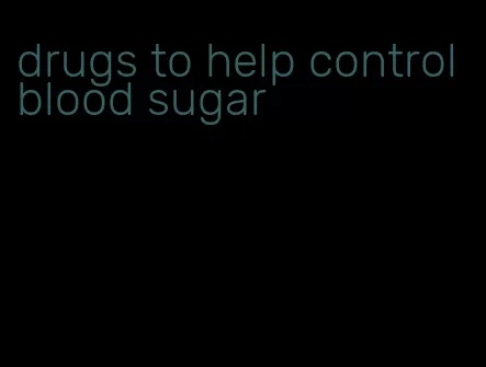 drugs to help control blood sugar