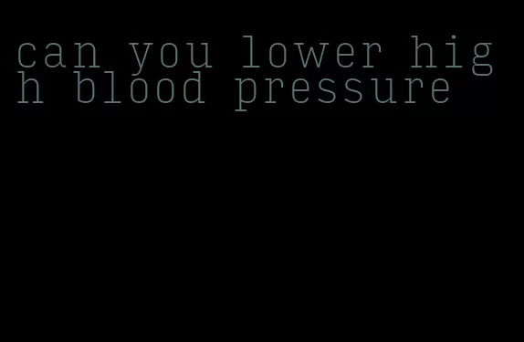 can you lower high blood pressure