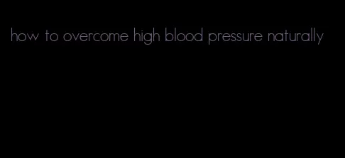 how to overcome high blood pressure naturally