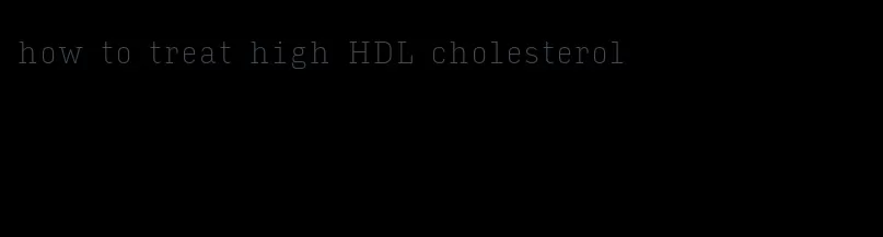 how to treat high HDL cholesterol