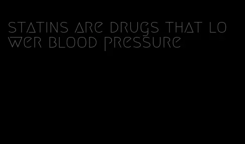 statins are drugs that lower blood pressure