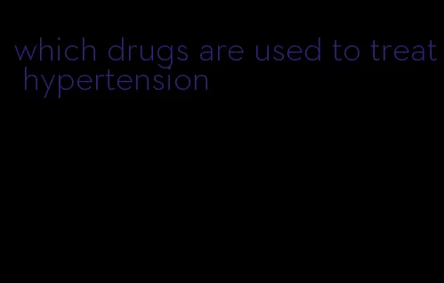 which drugs are used to treat hypertension